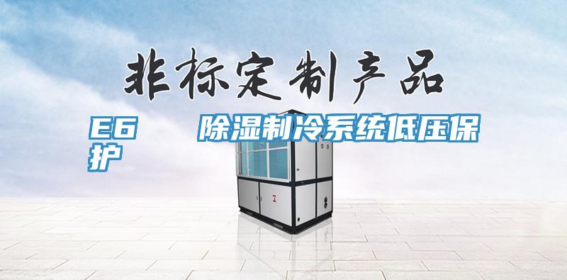 E6   除濕制冷系統(tǒng)低壓保護(hù)