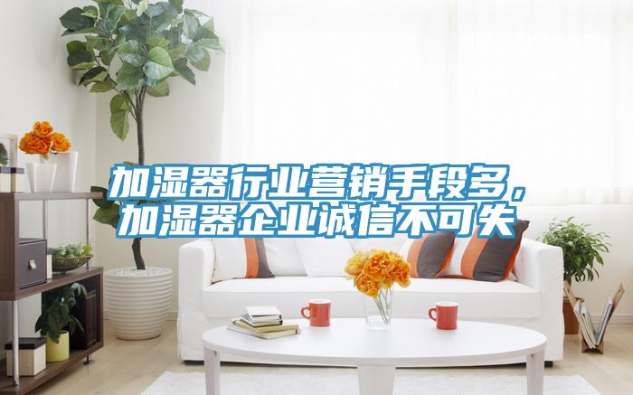 加濕器行業(yè)營銷手段多，加濕器企業(yè)誠信不可失
