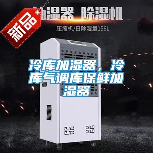 冷庫加濕器，冷庫氣調(diào)庫保鮮加濕器