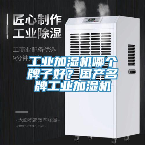 工業加濕機哪個牌子好?國產名牌工業加濕機