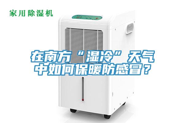 在南方“濕冷”天氣中如何保暖防感冒?