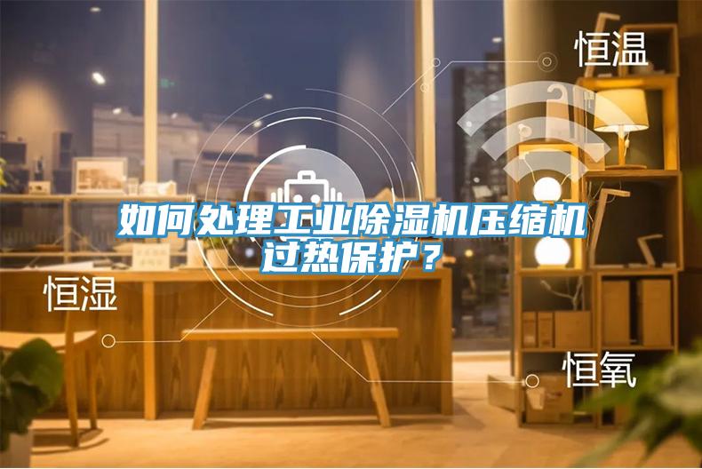 如何處理工業(yè)除濕機壓縮機過熱保護?