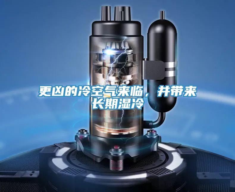 更兇的冷空氣來臨，并帶來長期濕冷