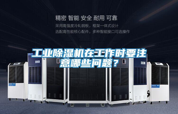 工業除濕機在工作時要注意哪些問題？