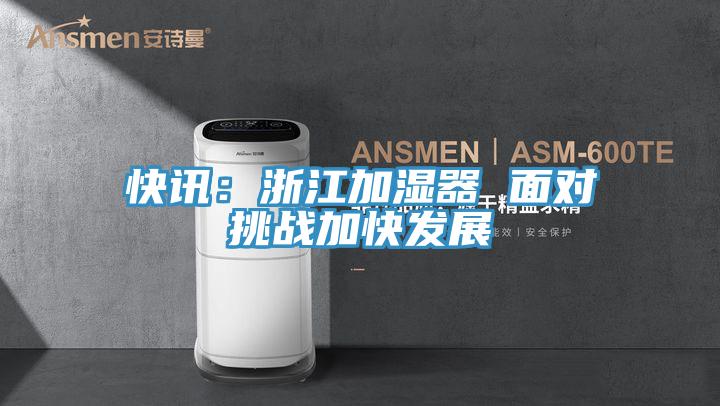 快訊:浙江加濕器 面對挑戰(zhàn)加快發(fā)展