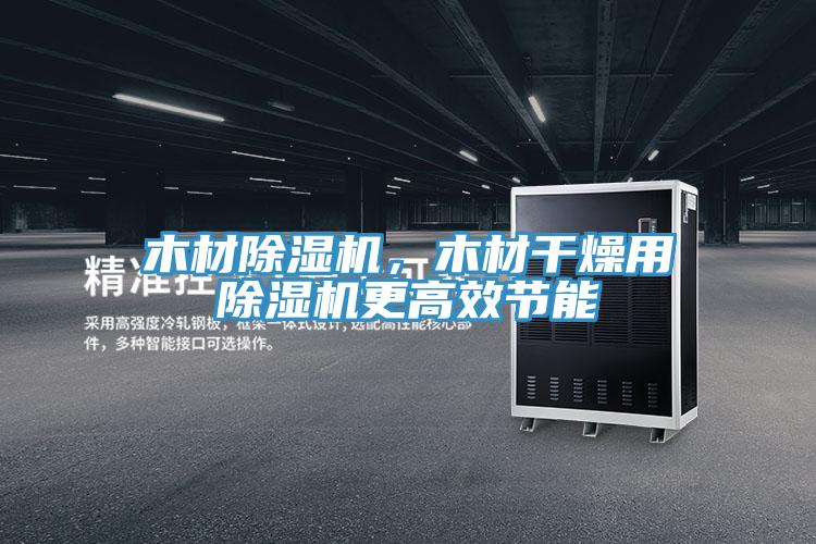 木材除濕機(jī)，木材干燥用除濕機(jī)更高效節(jié)能