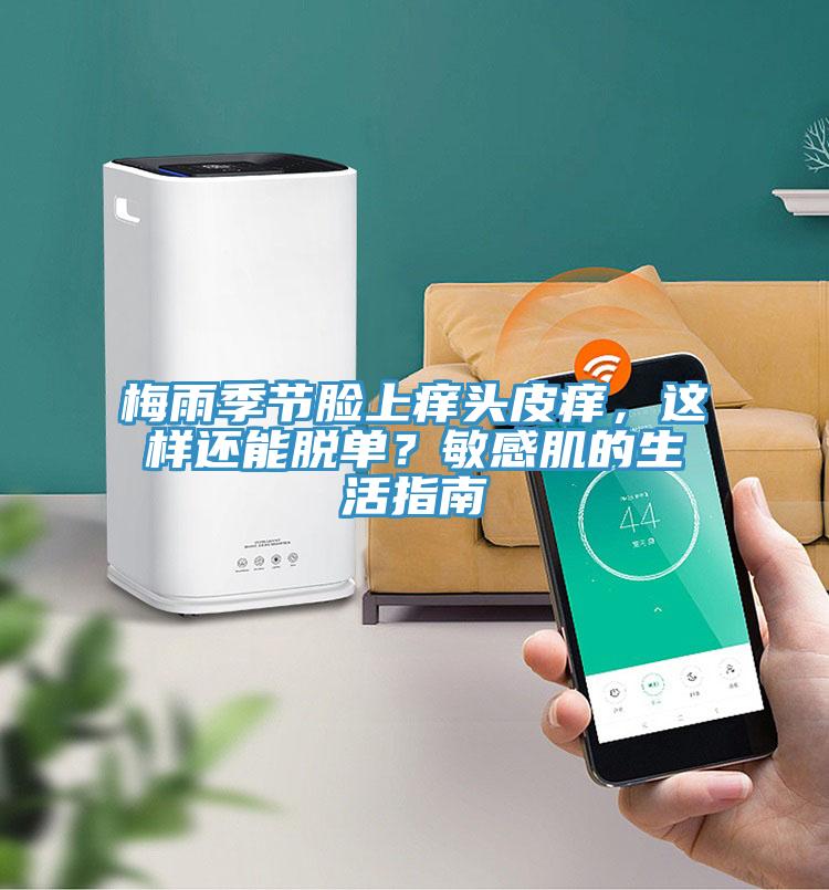 梅雨季節(jié)臉上癢頭皮癢，這樣還能脫單？敏感肌的生活指南