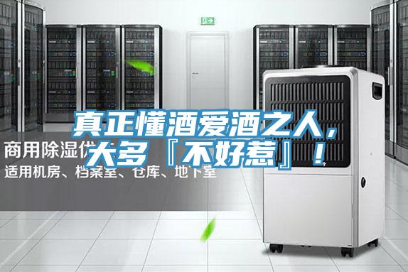 真正懂酒愛酒之人，大多『不好惹』！