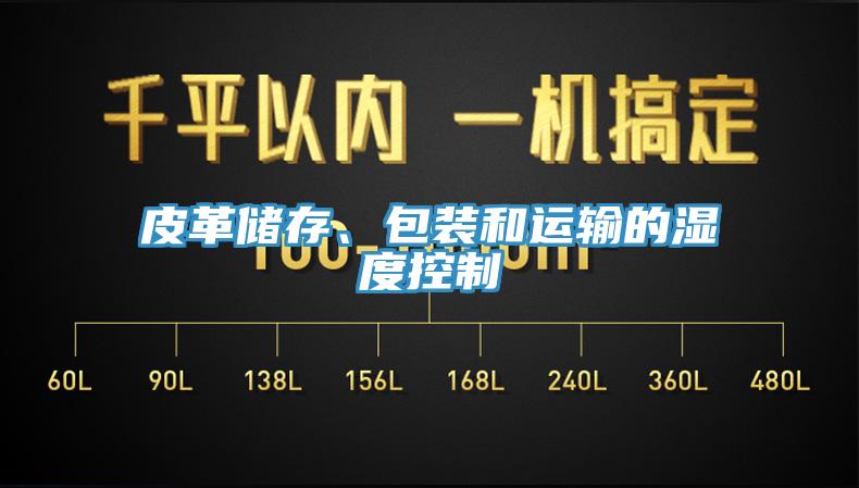 皮革儲(chǔ)存、包裝和運(yùn)輸?shù)臐穸瓤刂?></div>
								<div   id=