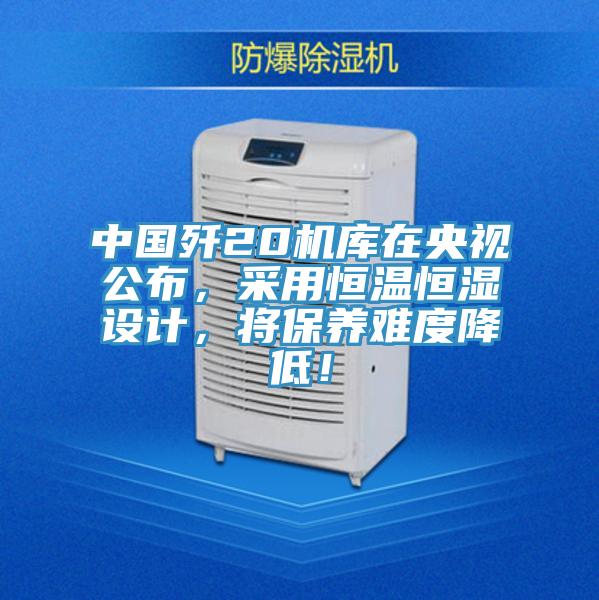 中國殲20機庫在央視公布,采用恒溫恒濕設計,將保養難度降低!