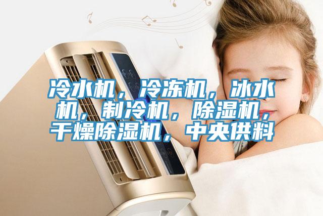 冷水機,冷凍機,冰水機,制冷機,除濕機,干燥除濕機,中央供料