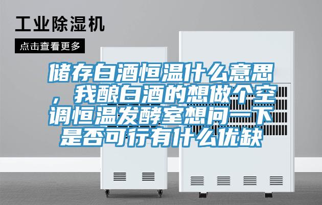 儲存白酒恒溫什么意思，我釀白酒的想做個空調恒溫發(fā)酵室想問一下是否可行有什么優(yōu)缺