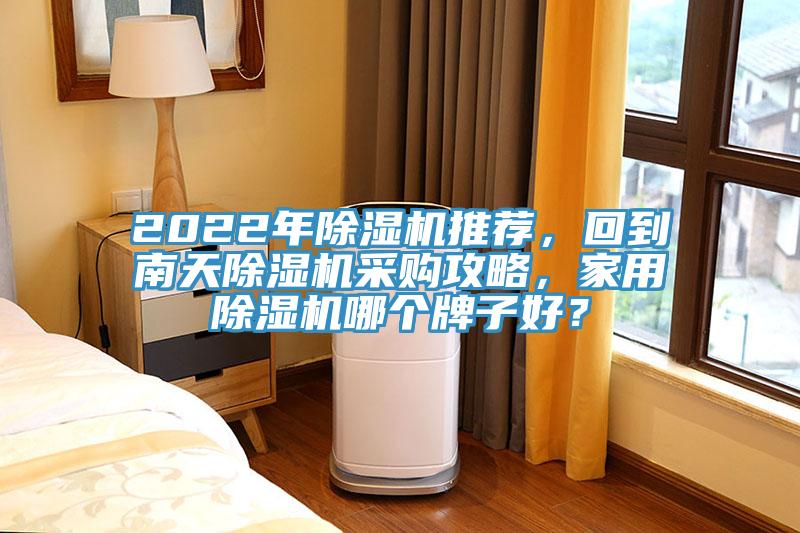 2022年除濕機推薦，回到南天除濕機采購攻略，家用除濕機哪個牌子好？