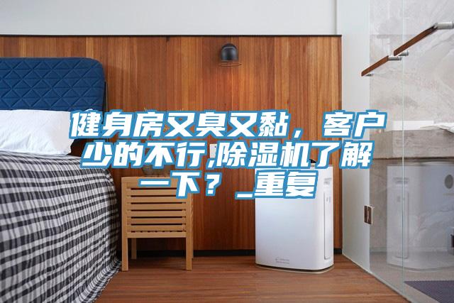 健身房又臭又黏,客戶少的不行,除濕機(jī)了解一下?_重復(fù)
