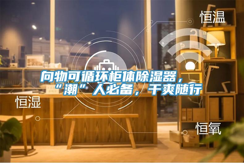 向物可循環(huán)柜體除濕器，“潮”人必備，干爽隨行