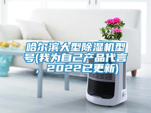 哈爾濱大型除濕機型號(我為自己產品代言，2022已更新)
