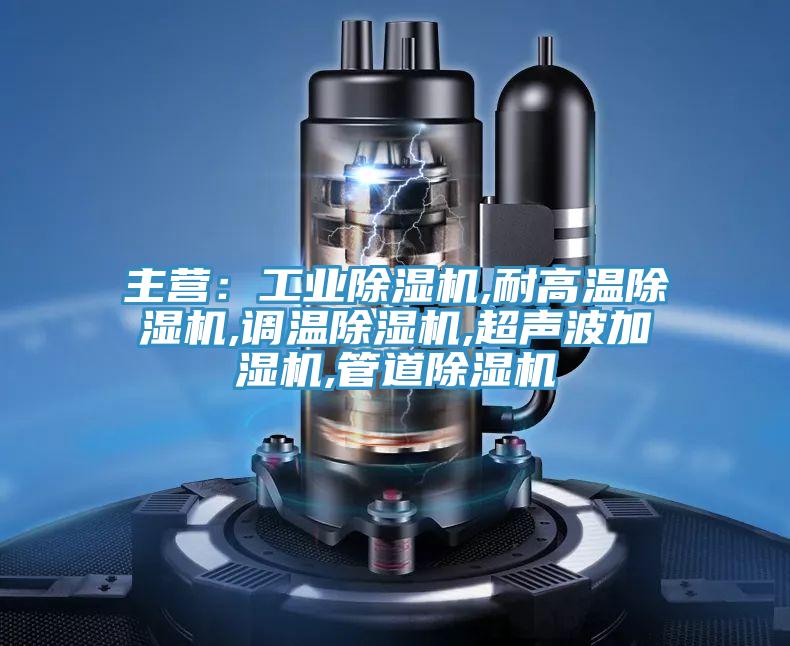 主營：工業(yè)除濕機,耐高溫除濕機,調溫除濕機,超聲波加濕機,管道除濕機