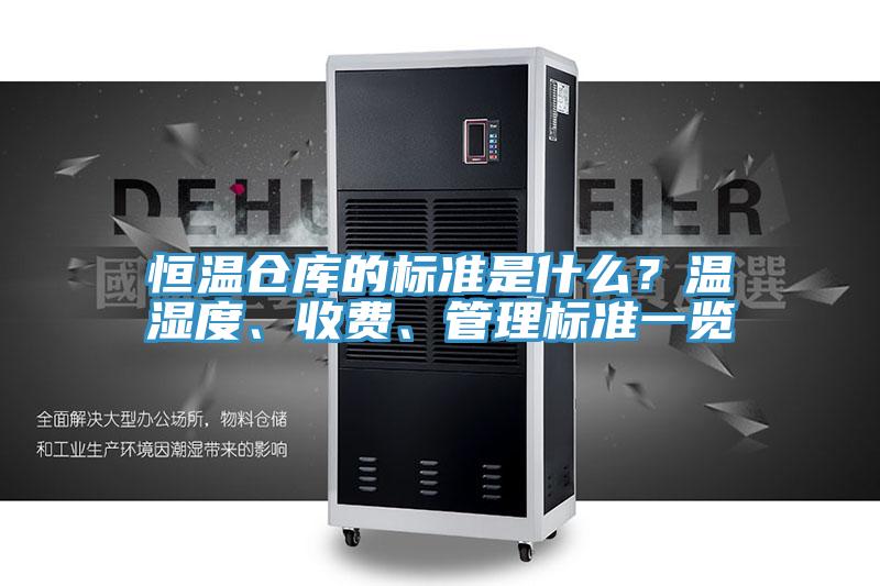 恒溫倉(cāng)庫(kù)的標(biāo)準(zhǔn)是什么?溫濕度、收費(fèi)、管理標(biāo)準(zhǔn)一覽