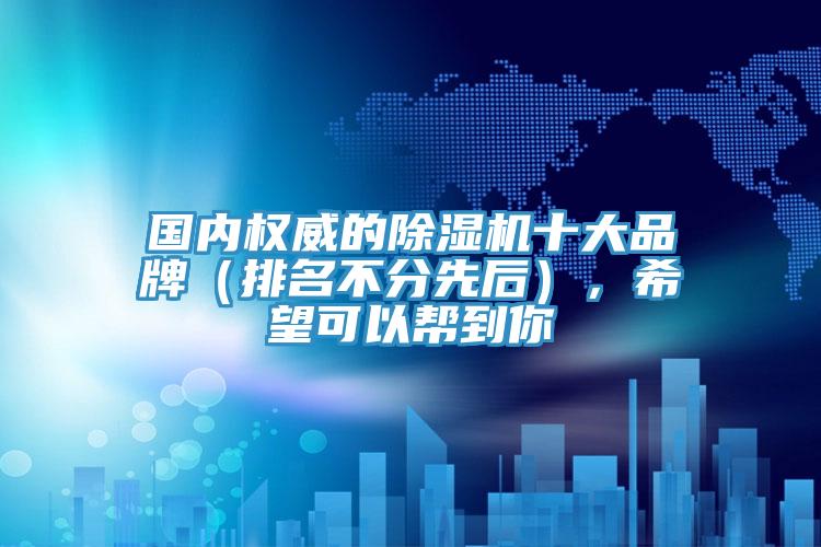 國內權威的除濕機十大品牌(排名不分先后),希望可以幫到你