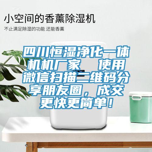 四川恒濕凈化一體機(jī)機(jī)廠家  使用微信掃描二維碼分享朋友圈，成交更快更簡(jiǎn)單！