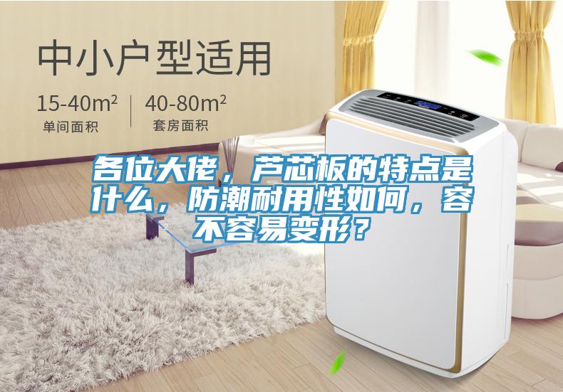 各位大佬,蘆芯板的特點(diǎn)是什么,防潮耐用性如何,容不容易變形?