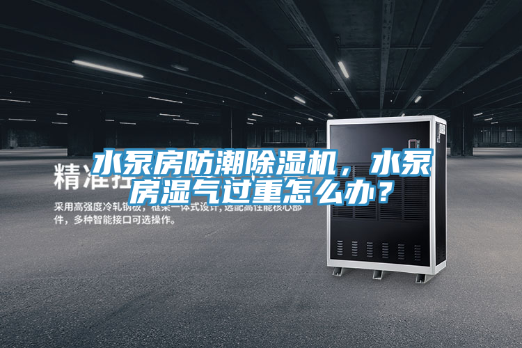 水泵房防潮除濕機，水泵房濕氣過重怎么辦？