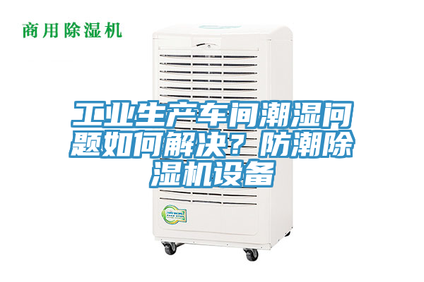 工業(yè)生產(chǎn)車(chē)間潮濕問(wèn)題如何解決？防潮除濕機(jī)設(shè)備