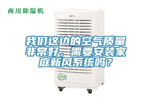 我們這邊的空氣質(zhì)量非常好，需要安裝家庭新風系統(tǒng)嗎？