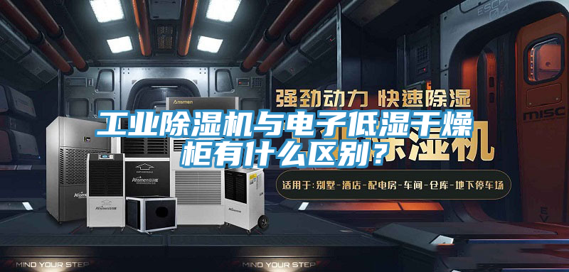 工業(yè)除濕機與電子低濕干燥柜有什么區(qū)別?