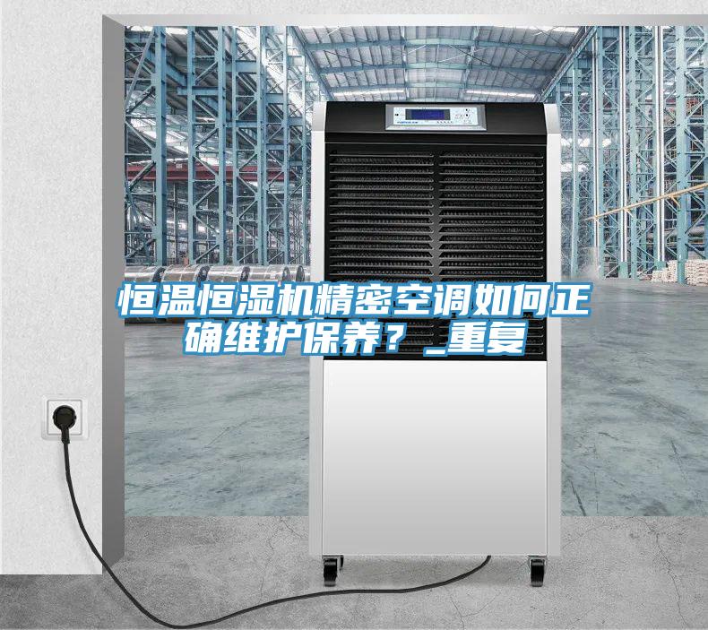 恒溫恒濕機(jī)精密空調(diào)如何正確維護(hù)保養(yǎng)？_重復(fù)