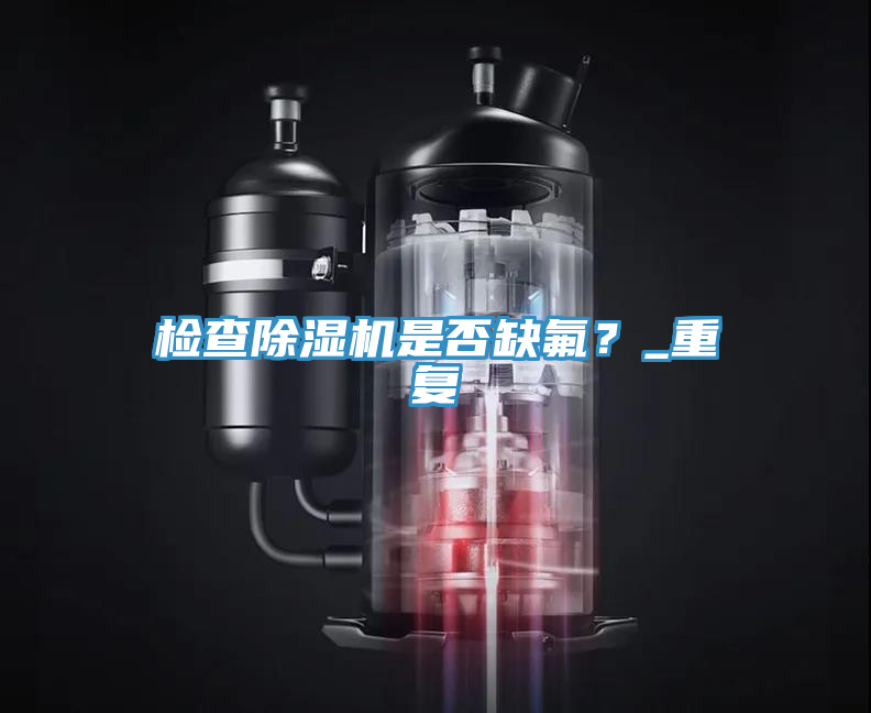 檢查除濕機是否缺氟？_重復