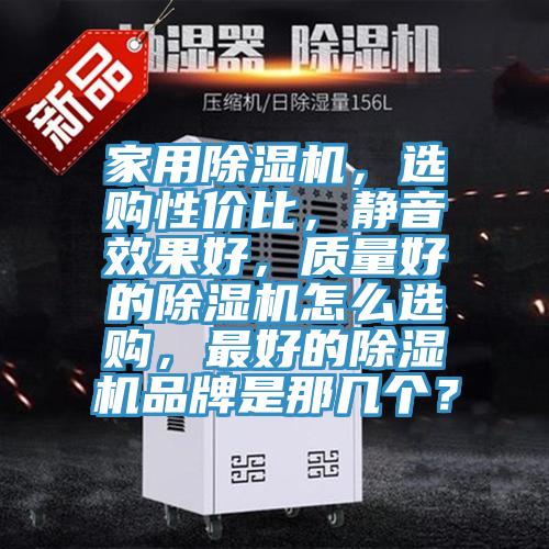 家用除濕機，選購性價比，靜音效果好，質量好的除濕機怎么選購，最好的除濕機品牌是那幾個？