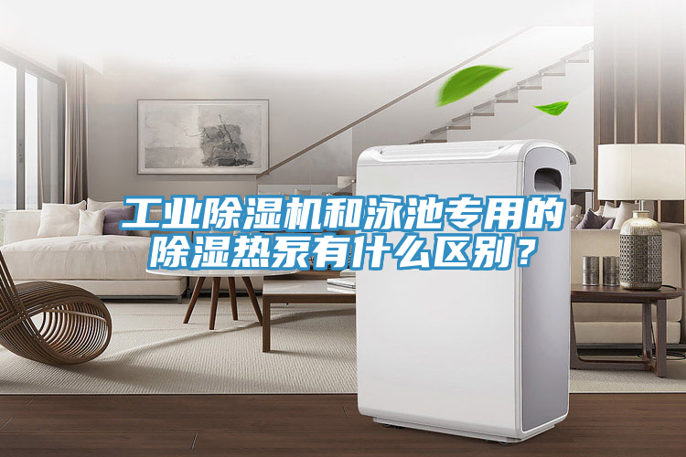 工業(yè)除濕機(jī)和泳池專用的除濕熱泵有什么區(qū)別？