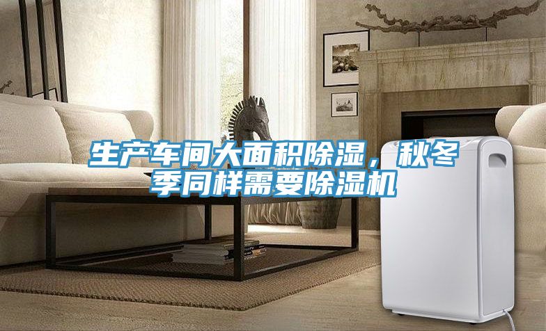 生產(chǎn)車(chē)間大面積除濕，秋冬季同樣需要除濕機(jī)