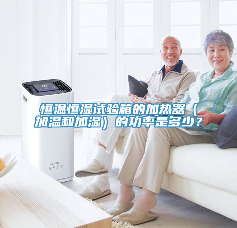 恒溫恒濕試驗箱的加熱器（加溫和加濕）的功率是多少？