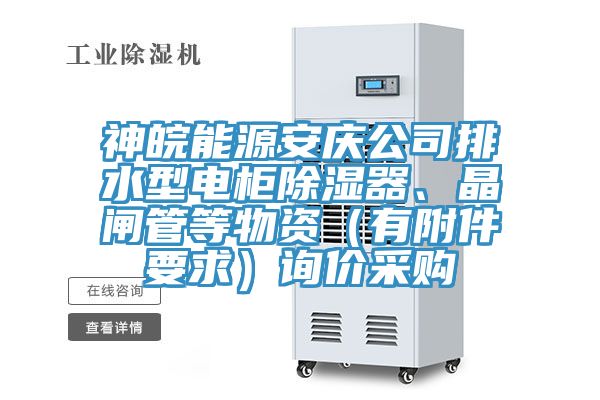 神皖能源安慶公司排水型電柜除濕器、晶閘管等物資(有附件要求)詢價采購