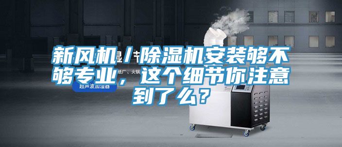新風機/除濕機安裝夠不夠專業,這個細節你注意到了么?