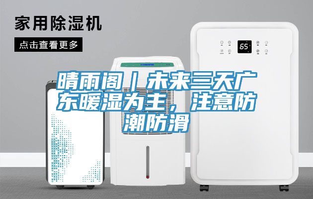 晴雨閣|未來三天廣東暖濕為主,注意防潮防滑