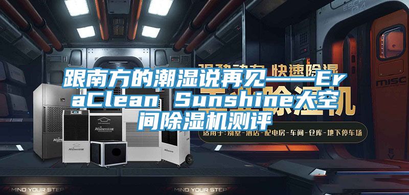 跟南方的潮濕說再見——EraClean Sunshine大空間除濕機(jī)測(cè)評(píng)