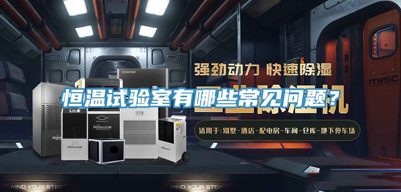 恒溫試驗(yàn)室有哪些常見(jiàn)問(wèn)題？