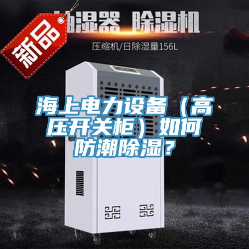 海上電力設備（高壓開關柜）如何防潮除濕？