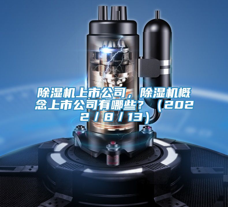 除濕機(jī)上市公司,除濕機(jī)概念上市公司有哪些?(2022/8/13)