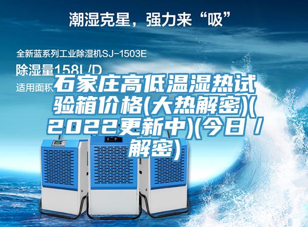 石家莊高低溫濕熱試驗箱價格(大熱解密)(2022更新中)(今日/解密)