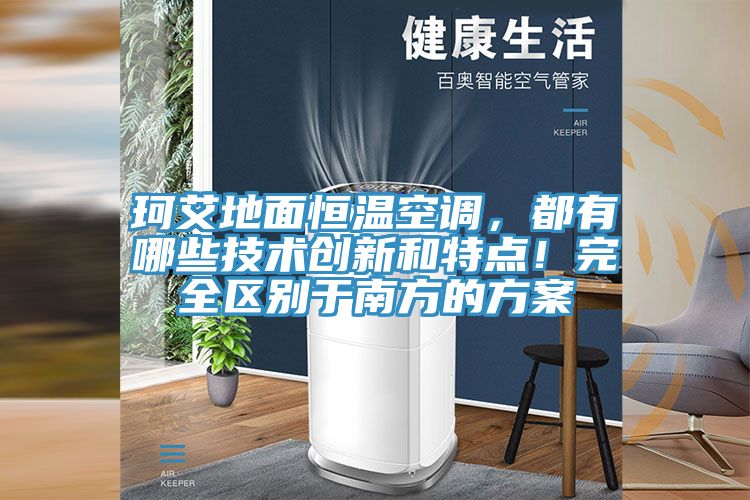 珂艾地面恒溫空調，都有哪些技術創新和特點！完全區別于南方的方案