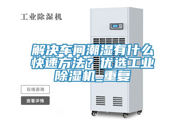 解決車間潮濕有什么快速方法??jī)?yōu)選工業(yè)除濕機(jī)_重復(fù)