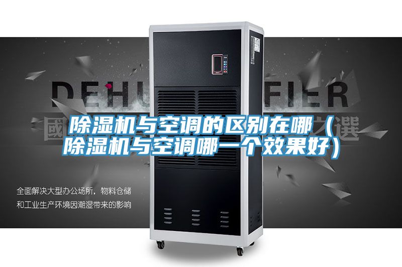 除濕機(jī)與空調(diào)的區(qū)別在哪(除濕機(jī)與空調(diào)哪一個(gè)效果好)