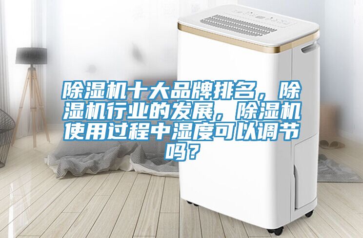 除濕機十大品牌排名,除濕機行業(yè)的發(fā)展,除濕機使用過程中濕度可以調(diào)節(jié)嗎?