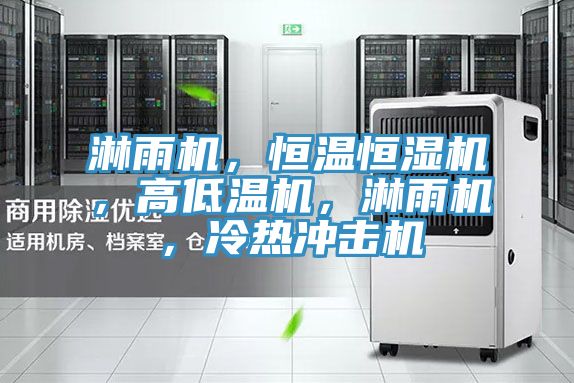 淋雨機，恒溫恒濕機，高低溫機，淋雨機，冷熱沖擊機