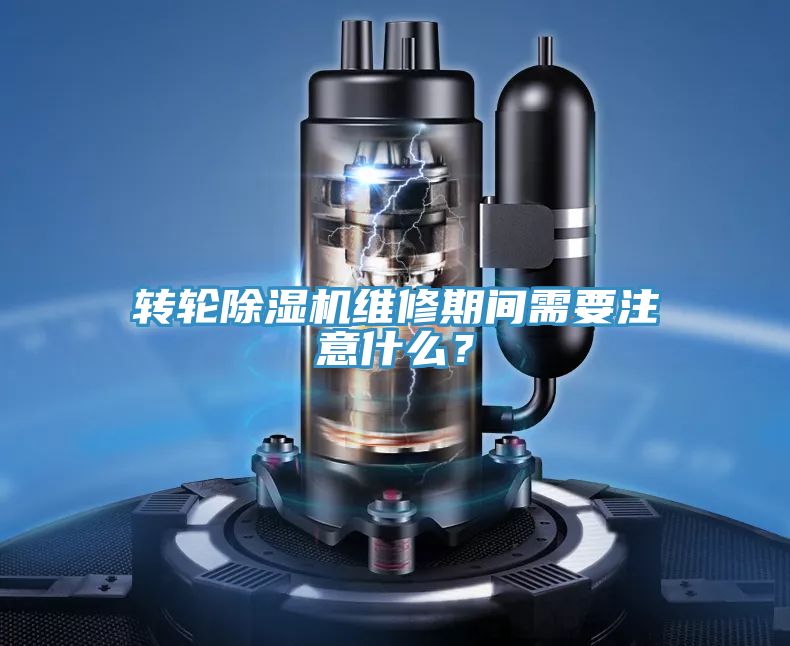 轉輪除濕機維修期間需要注意什么?