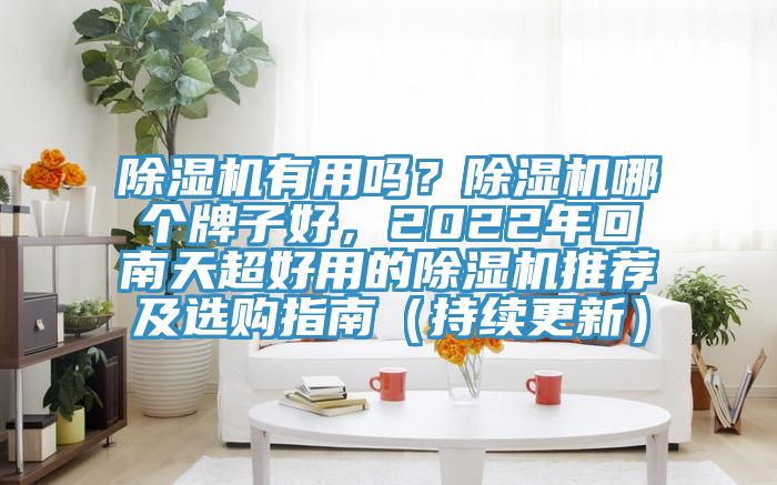 除濕機(jī)有用嗎?除濕機(jī)哪個(gè)牌子好,2022年回南天超好用的除濕機(jī)推薦及選購(gòu)指南(持續(xù)更新)